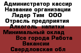 Администратор-кассир › Название организации ­ Лидер Тим, ООО › Отрасль предприятия ­ Алкоголь, напитки › Минимальный оклад ­ 36 000 - Все города Работа » Вакансии   . Свердловская обл.,Артемовский г.